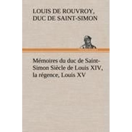 Mémoires Du Duc De Saint-Simon Siècle De Louis Xiv, La Régence, Louis Xv