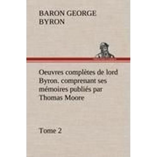 Oeuvres Complètes De Lord Byron. Tome 2. Comprenant Ses Mémoires Publiés Par Thomas Moore