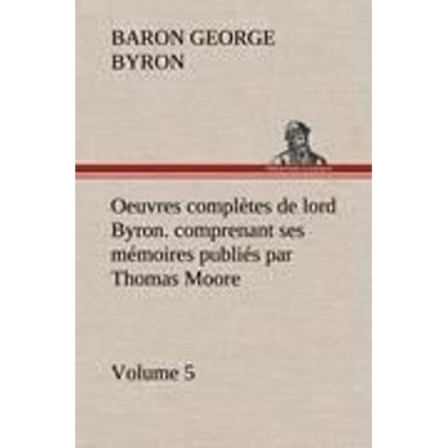Oeuvres Complètes De Lord Byron. Volume 5. Comprenant Ses Mémoires Publiés Par Thomas Moore