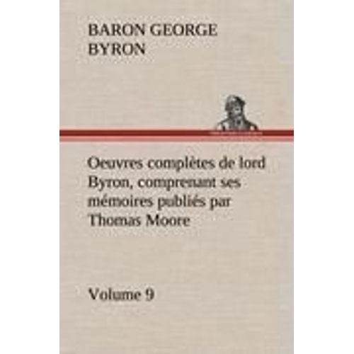 Oeuvres Complètes De Lord Byron, Volume 9 Comprenant Ses Mémoires Publiés Par Thomas Moore