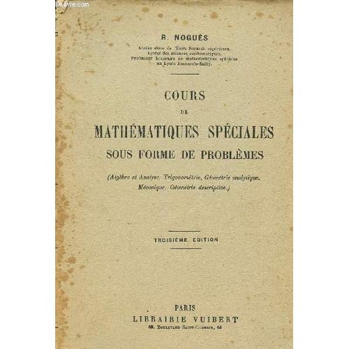 Cours De Mathematiques Speciales Sous Forme De Problemes / Algebre Et Analyse, Trigonometrie, Geometrie Analytique, Mecanique, Geometrie Descriptive / Troisieme Edition.