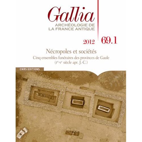 Gallia N° 69.1, 2012 - Nécropoles Et Sociétés - Cinq Ensembles Funéraires Des Provinces De Gaule