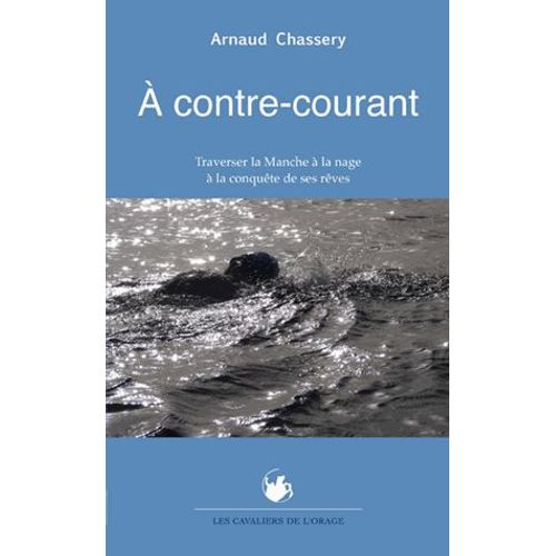 A Contre-Courant - Traverser La Manche À La Nage À La Conquête De Ses Rêves