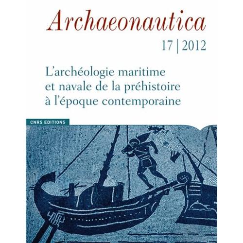Archaeonautica N° 17/2012 - L'archéologie Maritime Et Navale De La Préhistoire À L'époque Contemporaine