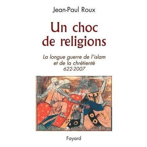 Un Choc De Religions. La Longue Guerre De L'islam Et De La Chrétienté. 622-2007