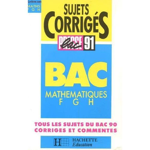 Sujets Corriges - Presse Bac 91 / Mathematiques - Classes De Terminales F, G Et H / Tous Le Sujets Du Bac 90 Corriges Et Commentes.