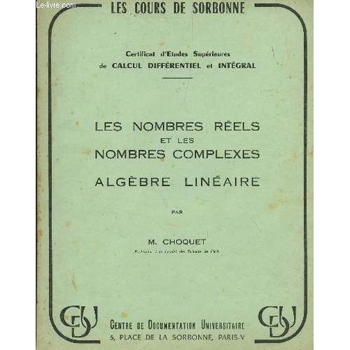 Les Nombres Reels Et Les Nombres Complexes  - Algebre Lineaire /  Certificat D'etudes Superieures De Calcul Differentiel Et Integral/ Les Cours De La Sorbonne.