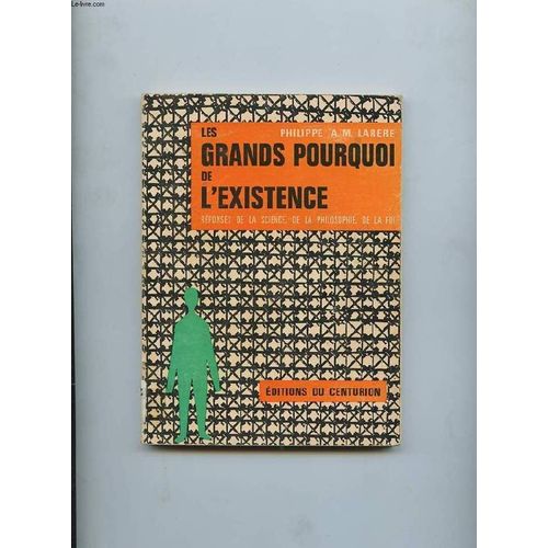 Les Grands Pourquoi De L'existence. Reponse De La Science, De La Philosophie Et De La Foi