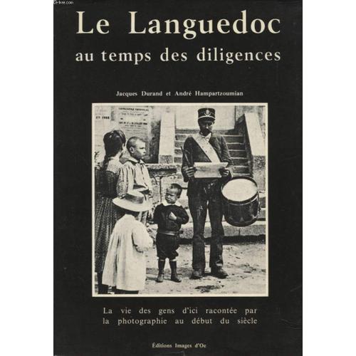 Le Languedoc Au Temps Des Diligences - La Vie Des Gens D Ici Racontee Par La Photographie Au Debut Du Siecle