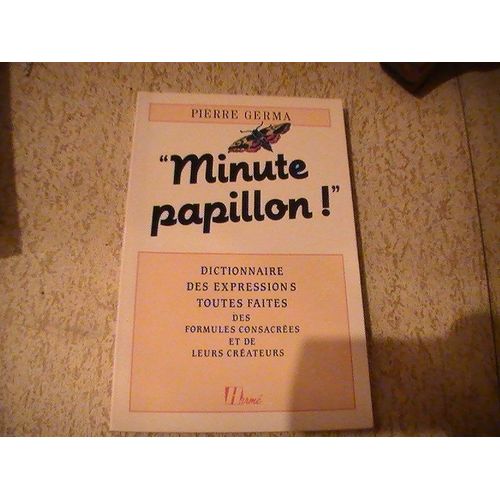 Minute Papillon!: Dictionnaire Des Expressions Toutes Faites, Des Formules Consacrees Et De Leurs Createurs