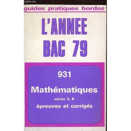 L'annee Bac 79 - N°931  / Mathematiques - Series A Et B - Epreuves Et Corriges / Collection Guides Pratiques Bordas.