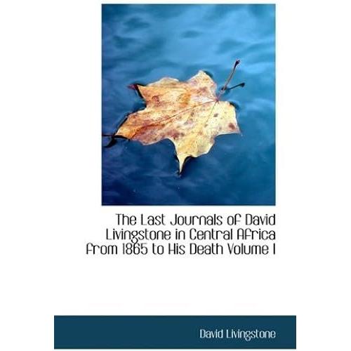 The Last Journals Of David Livingstone In Central Africa From 1865 To His Death Volume I: Continued By A Narrative Of His Last Moments...