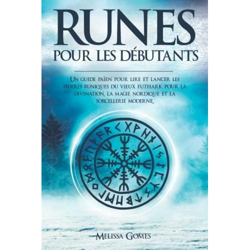 Runes Pour Les Débutants: Un Guide Païen Pour Lire Et Lancer Les Pierres Runiques Du Vieux Futhark Pour La Divination, La Magie Nordique Et La Sorcellerie Moderne.