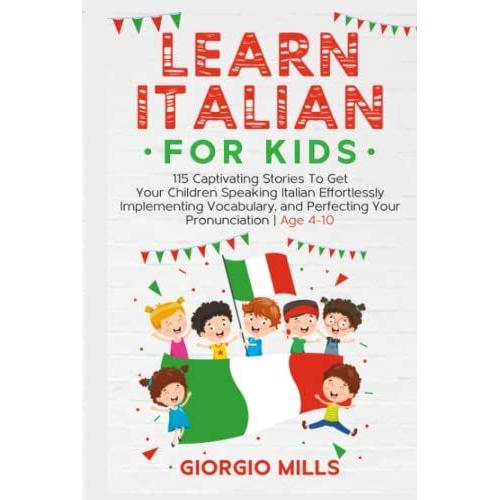 Learn Italian For Kids: 115 Captivating Stories To Get Your Children Speaking Italian Effortlessly Implementing Vocabulary, And Perfecting Your Pronunciation | Age 4-10