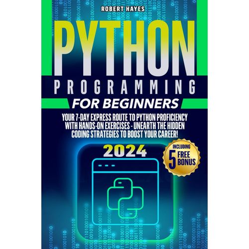 Python Programming For Beginners: Your 7-Day Express Route To Python Proficiency With Hands-On Exercises - Unearth The Hidden Coding Strategies To Boost Your Career!