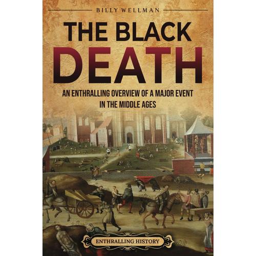 The Black Death: An Enthralling Overview Of A Major Event In The Middle Ages (Europe)