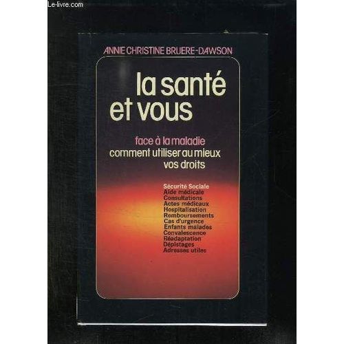 .La Sante Et Vous. Face A La Maladie Comment Utiliser Au Mieux Vos Droit.