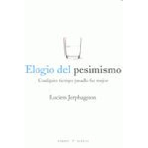 Elogio Del Pesimismo : Cualquier Tiempo Pasado Fue Mejor