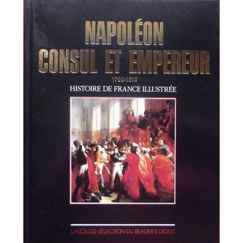 Napoleon Consul Et Empereur 1799-1815 Histoire De France Illustree