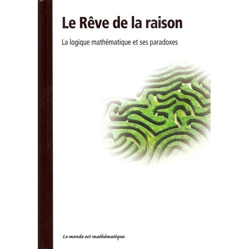 Le Rêve De La Raison - La Logique Mathématique Et Ses Paradoxes