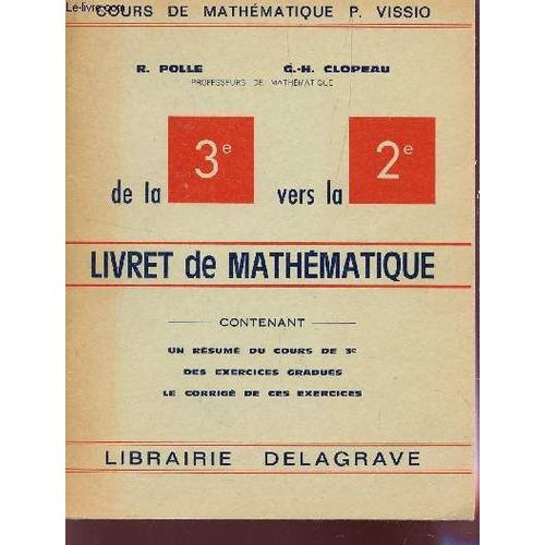 Livret De Mathematique - De La 3e Vers La 2e - Un Resume  De Cours De 3e, Des Exercices Gradues, Le Corrige De Ces Exercices / Collection Cours De Mathematique P. Vissio.