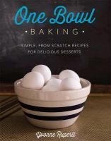 One Bowl Baking: Simple, From Scratch Recipes For Delicious Desserts