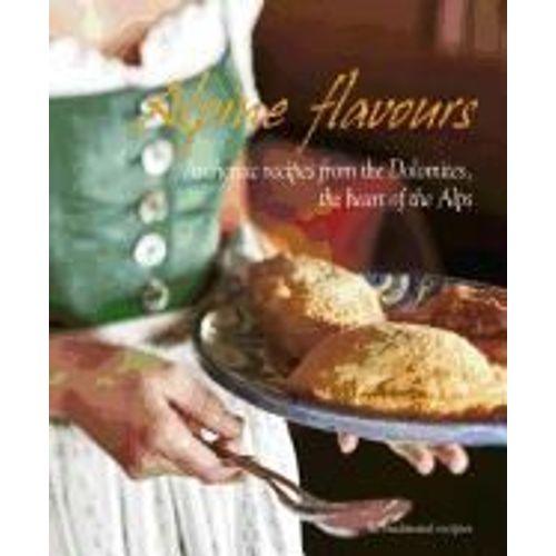 Alpine Flavours: Authentic Recipes From The Dolomites, The Heart Of The Alps