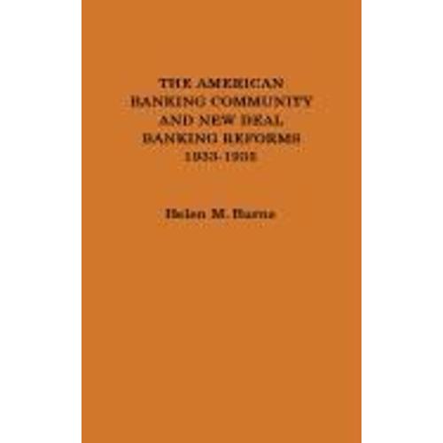 The American Banking Community And New Deal Banking Reforms, 1933-1935.