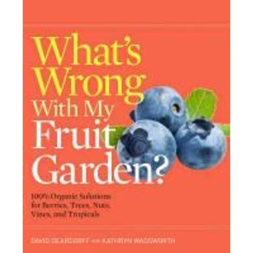 What's Wrong With My Fruit Garden?: 100% Organic Solutions For Berries, Trees, Nuts, Vines, And Tropicals