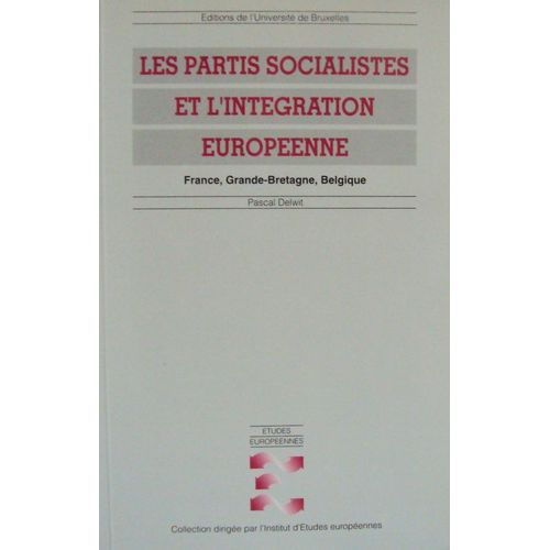 Les Partis Socialistes Et L'intégration Européenne - France, Grande-Bretagne, Belgique