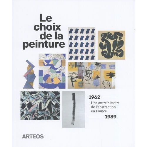 Le Choix De La Peinture - Une Autre Histoire De L?Abstraction En France (1962-1989)