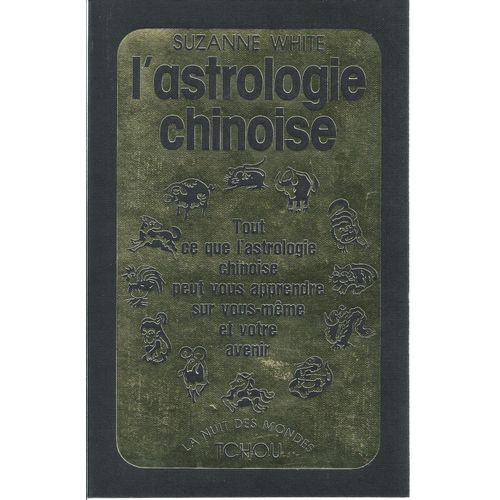 L'astrologie Chinoise : Tout Ce Que L'astrologie Chinoise Peut Vous Apprendre Sur Vous-Même Et Votre Avenir