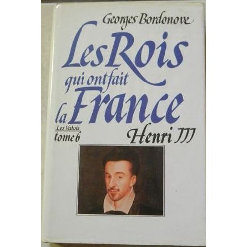 Les Rois Qui Ont Fait La France, Les Valois, Tome 6, Henri Iii, Roi De France Et De Pologne