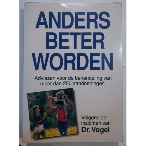 Anders Beter Worden : Adviezen Voor De Behandeling Van Meer Dan 250 Aandoeningen