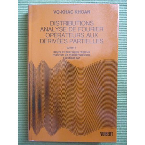 Distributions Analyse De Fourier Opérateurs Aux Dérivées Partielles - Tome 1 : Cours Et Exercices Résolus Avec Une Étude Introductive Des Espaces Vectoriels Topologiques - Maîtrise De Mathématiques