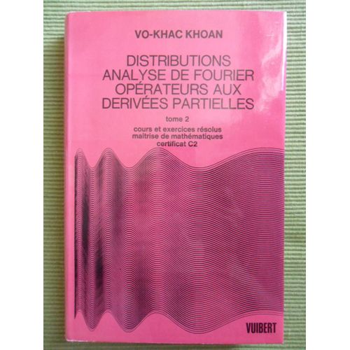 Distributions Analyse De Fourier Opérateurs Aux Dérivées Partielles - Tome 2 : Cours Et Exercices Résolus Avec Une Étude Introductive Des Espaces Vectoriels Topologiques - Maîtrise De Mathématiques