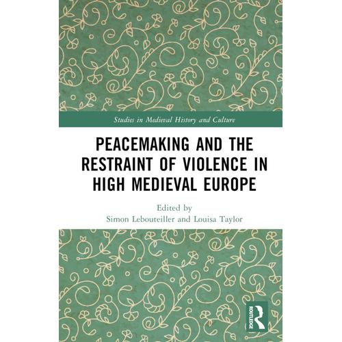 Peacemaking And The Restraint Of Violence In High Medieval Europe