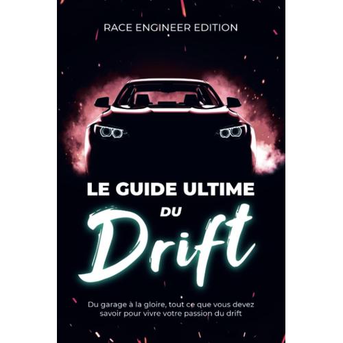Le Guide Ultime Du Drift: Du Garage À La Gloire, Tout Ce Que Vous Devez Savoir Pour Vivre Votre Passion Du Drift.