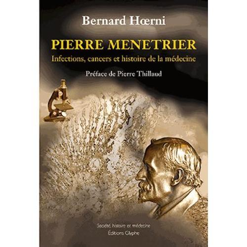 Pierre Menetrier - Infections, Cancers Et Histoire De La Médecine