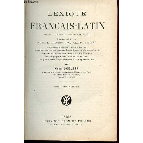 Lexique Francais-Latin - Destiné Aux Classes De Grammaire - Contenant Les Mots Français Usuels Les Principaux Noms Propres Histoiriques Et Géographiques, L'indication Des Formes Rares De La ...