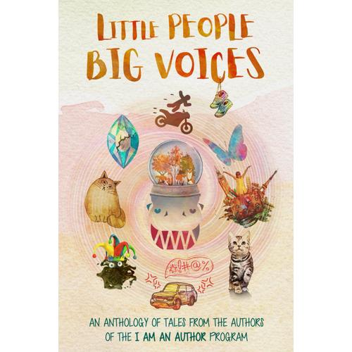 Little People Big Voices: An Anthology Of Tales From The Authors Of The I Am An Author Program