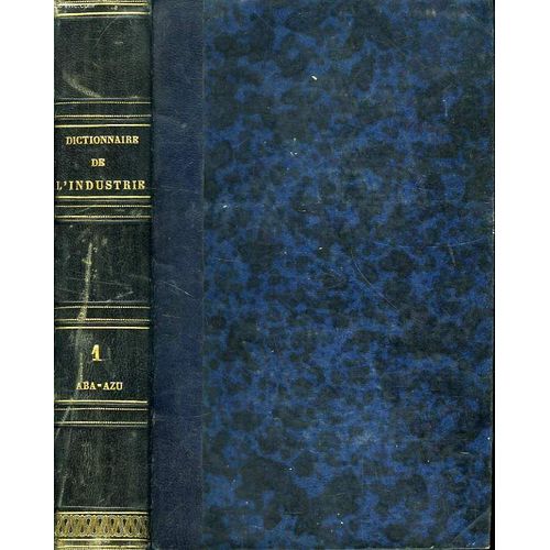 Dictionnaire De L'industrie Manufacturiere, Commerciale Et Agricole, Tome I, Aba-Azu