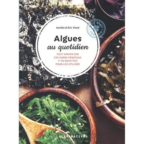 Algues Au Quotidien - Tout Savoir Sur Ces Super Végétaux + 40 Recettes Pour Les Utiliser