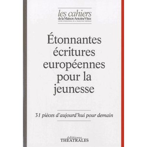 Les Cahiers De La Maison Antoine Vitez N° 10 - Etonnantes Écritures Européennes Pour La Jeunesse - 31 Pièces D'aujourd'hui Pour Demain