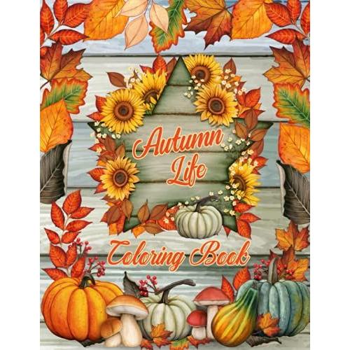 Autumn Life Adult Coloring Book: Featuring 50 Amazing Unique Detail Designs Coloring Pages With Beautiful Autumn Scenes Cute Farm Animals Fall Leaves ... For Anti-Stress Relief And Adults Relaxations