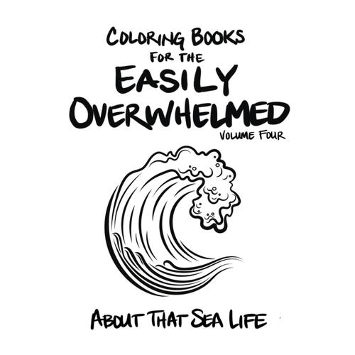 Coloring Books For The Easily Overwhelmed: About That Sea Life (The Easily Overwhelmed Coloring Book Series)