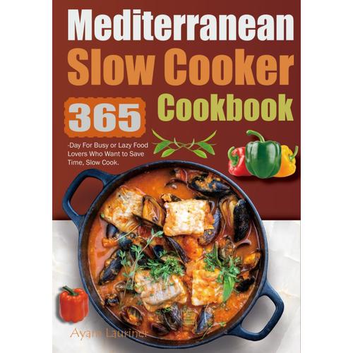 Mediterranean Slow Cooker Cookbook: 365-Day For Busy Or Lazy Food Lovers Who Want To Save Time, Slow Cook.