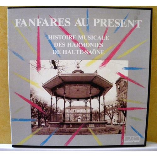 Fanfares Au Présent - Histoire Musicale Des Harmonies De Haute-Saône : Port-Sur-Saône, Vesoul, Fougerolles, Amance, Ronchamp, Luxeuil-Les-Bains...