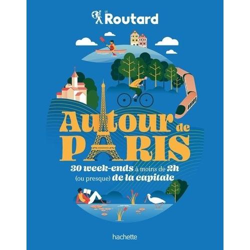 Autour De Paris - 30 Week-Ends À Moins De 2h (Ou Preque) De La Capitale