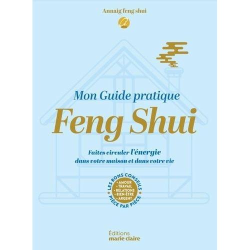 Mon Guide Pratique Feng Shui - Faites Circuler L'énergie Dans Votre Maison Et Dans Votre Vie - Les Bons Conseils Pièce Par Pièce